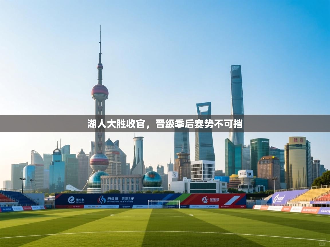 开云体育在线网址-湖人大胜收官,晋级季后赛势不可挡