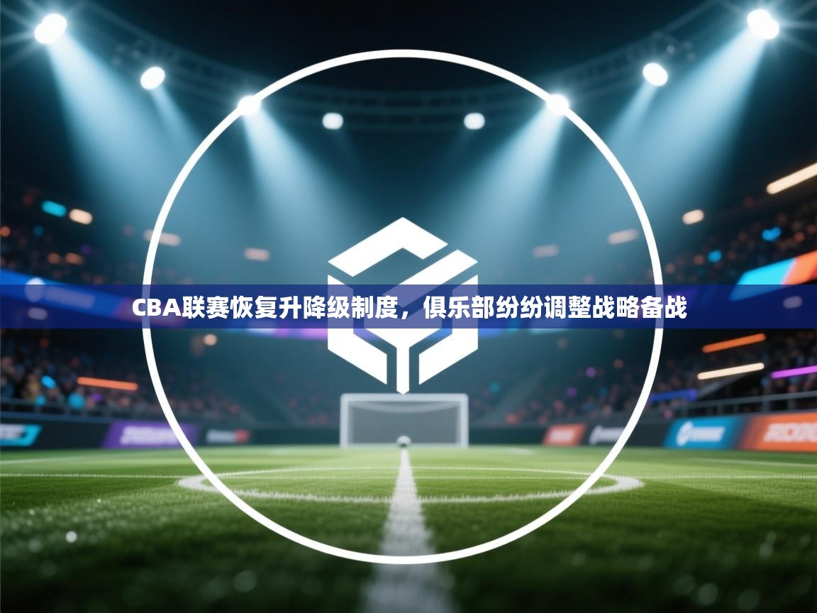 开云体育下载-CBA联赛恢复升降级制度，俱乐部纷纷调整战略备战