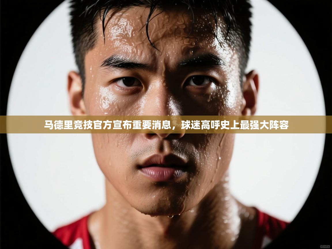 开云体育app下载地址-马德里竞技官方宣布重要消息,球迷高呼史上最强大阵容 第4张