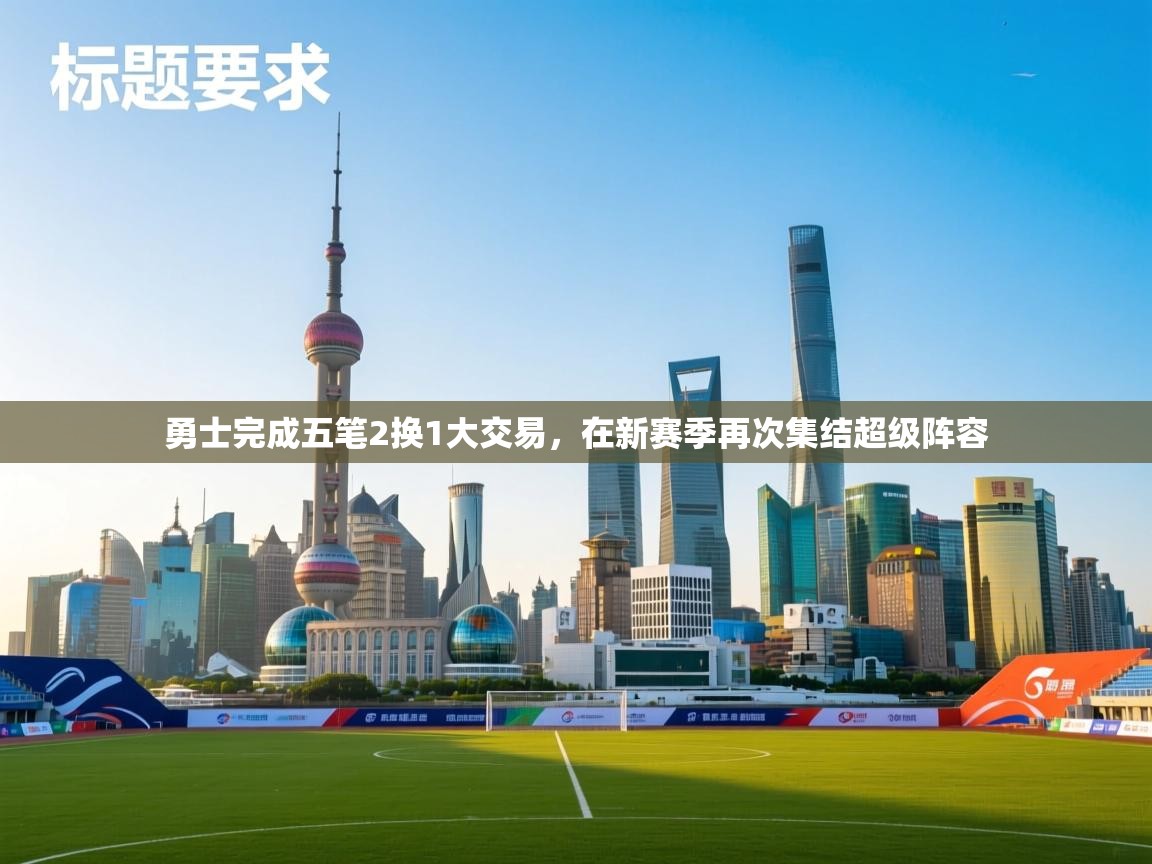 开云体育官方版下载-勇士完成五笔2换1大交易，在新赛季再次集结超级阵容