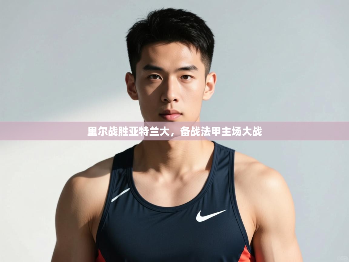 开云体育入口邀请码-里尔战胜亚特兰大,备战法甲主场大战