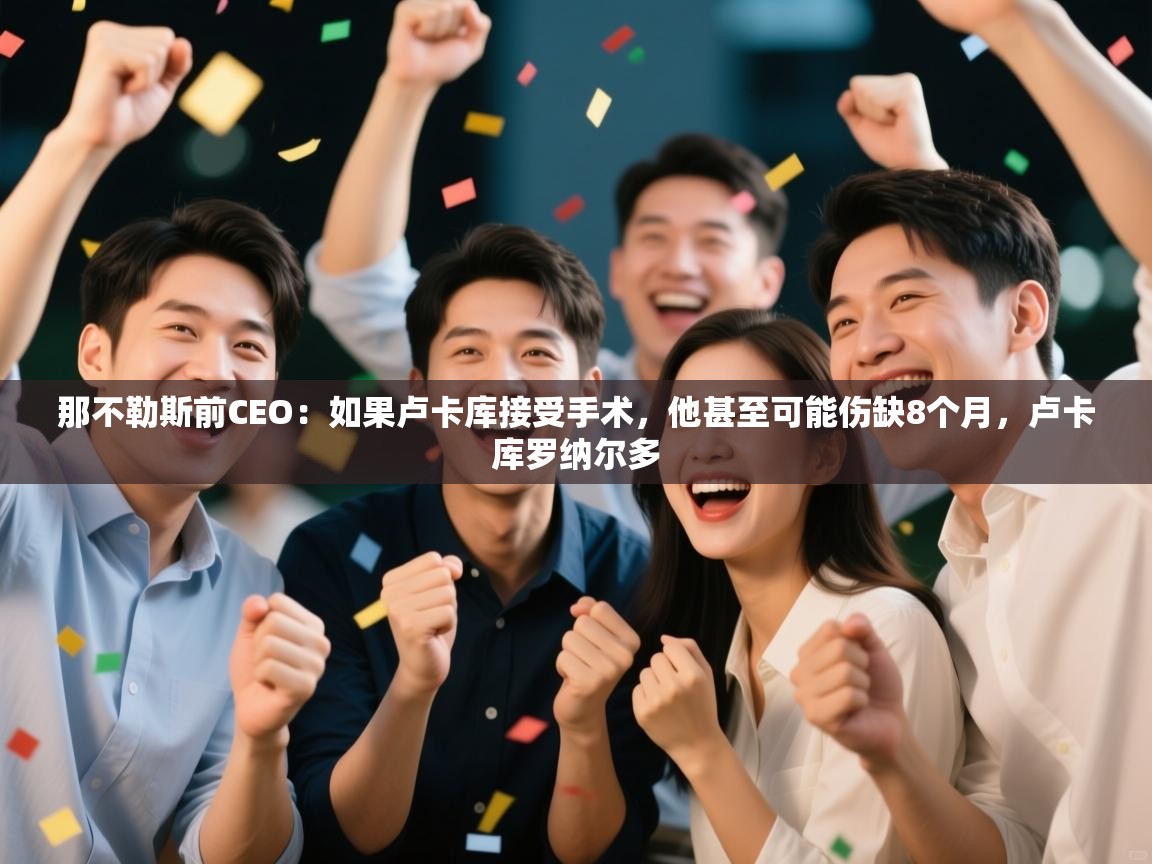 开云体育app官网-那不勒斯前CEO:如果卢卡库接受手术,他甚至可能伤缺8个月,卢卡库罗纳尔多