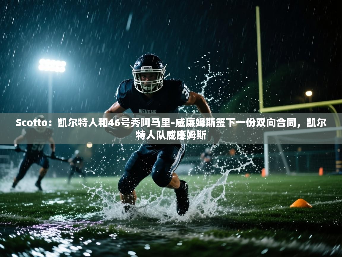 开云体育在线玩-Scotto:凯尔特人和46号秀阿马里-威廉姆斯签下一份双向合同,凯尔特人队威廉姆斯
