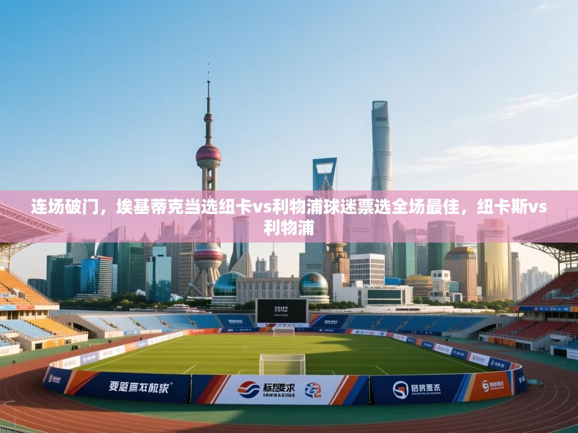 开云体育多语言中文版-连场破门，埃基蒂克当选纽卡vs利物浦球迷票选全场最佳，纽卡斯vs利物浦  第1张