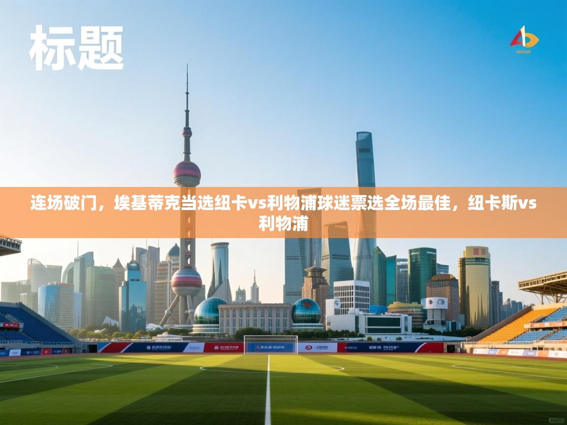 开云体育多语言中文版-连场破门，埃基蒂克当选纽卡vs利物浦球迷票选全场最佳，纽卡斯vs利物浦  第3张