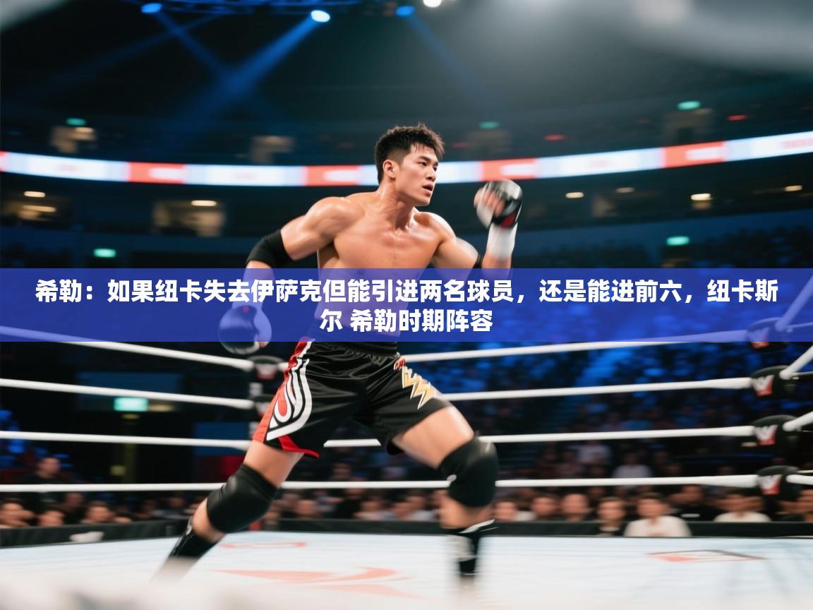 开云体育英文版入口-希勒:如果纽卡失去伊萨克但能引进两名球员,还是能进前六,纽卡斯尔 希勒时期阵容