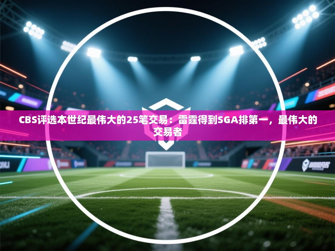 开云体育安装失败怎么办-CBS评选本世纪最伟大的25笔交易:雷霆得到SGA排第一,最伟大的交易者