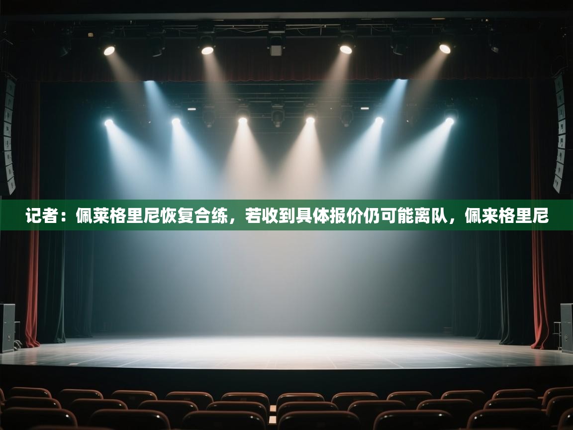 开云APP-记者:佩莱格里尼恢复合练,若收到具体报价仍可能离队,佩来格里尼 第1张