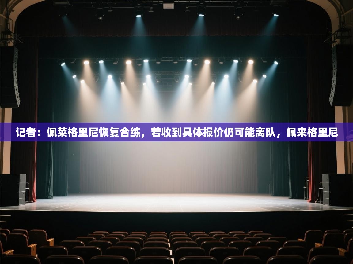 开云APP-记者:佩莱格里尼恢复合练,若收到具体报价仍可能离队,佩来格里尼 第3张