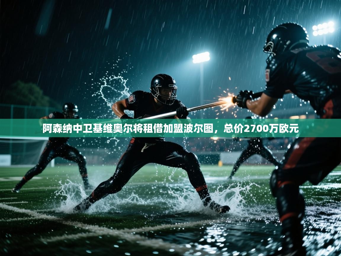 开云体育工单提交入口-阿森纳中卫基维奥尔将租借加盟波尔图,总价2700万欧元 第2张