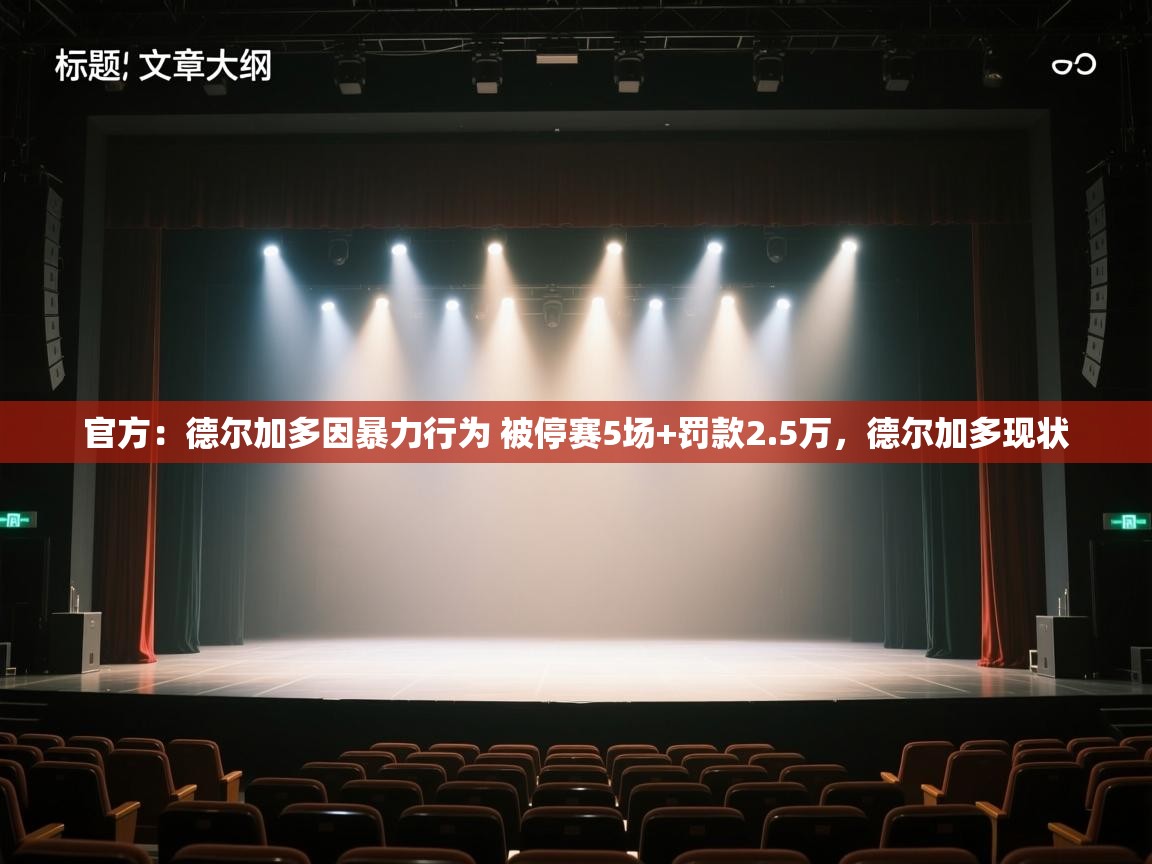 开云客服-官方:德尔加多因暴力行为 被停赛5场+罚款2.5万,德尔加多现状 第4张