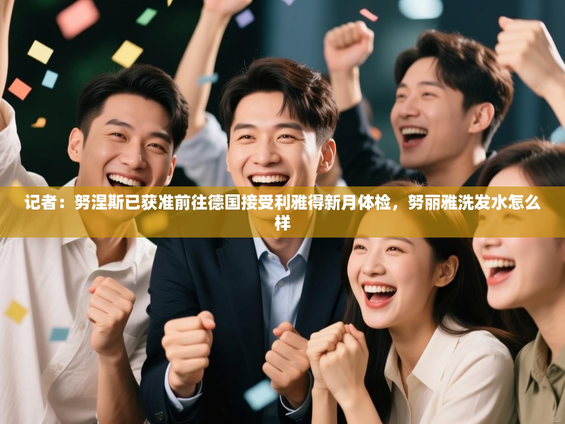 开云体育VIP权益说明-记者：努涅斯已获准前往德国接受利雅得新月体检，努丽雅洗发水怎么样