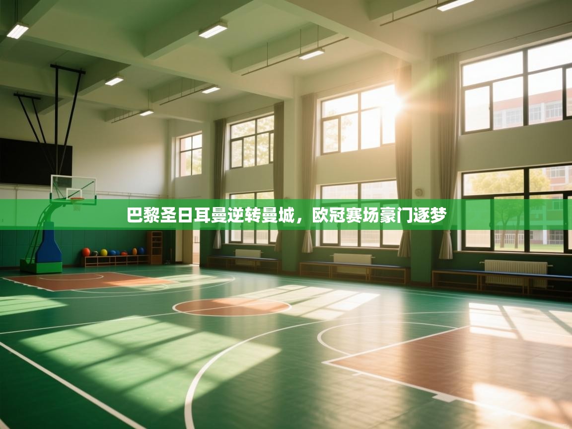 开云体育工单提交入口-巴黎圣日耳曼逆转曼城，欧冠赛场豪门逐梦