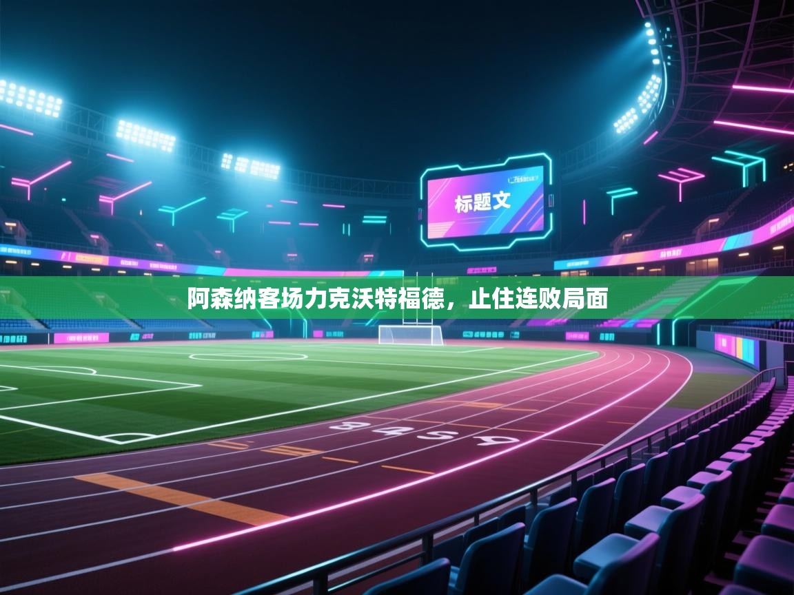 开云体育app网页版入口-阿森纳客场力克沃特福德，止住连败局面