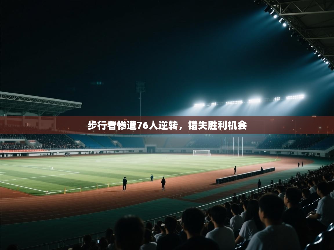 开云APP-步行者惨遭76人逆转，错失胜利机会