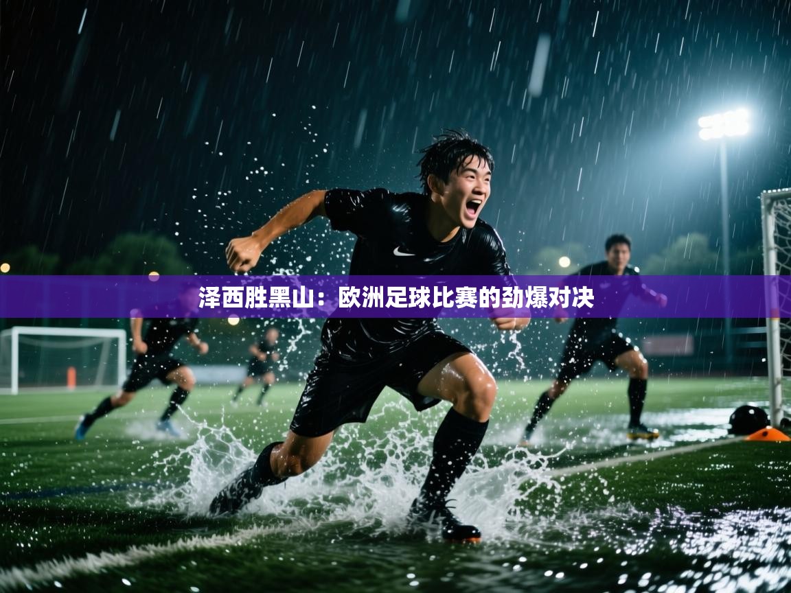 开云体育版本更新日志2025-泽西胜黑山：欧洲足球比赛的劲爆对决