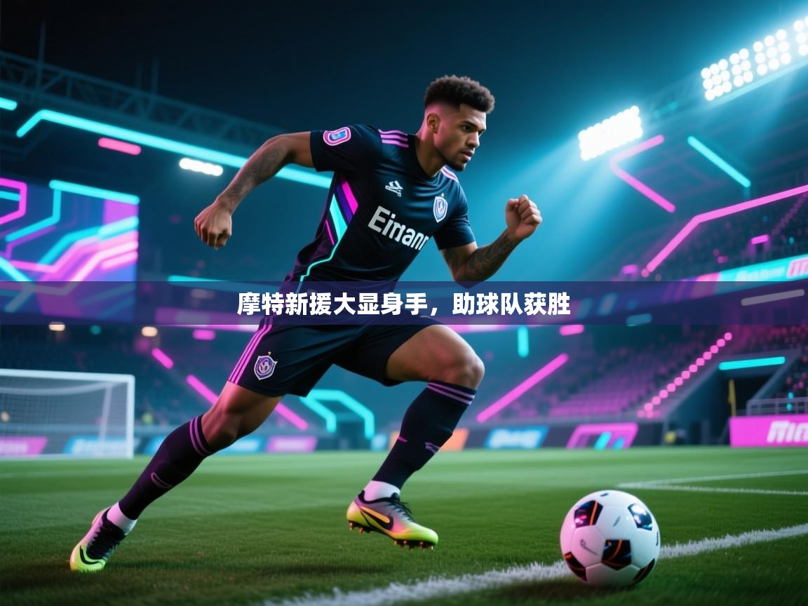 开云体育实名认证入口-摩特新援大显身手，助球队获胜  第3张